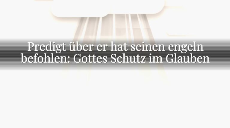 Predigt über er hat seinen engeln befohlen: Gottes Schutz im Glauben