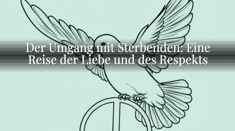Der Umgang mit Sterbenden: Eine Reise der Liebe und des Respekts Der Umgang mit Sterbenden: Eine Reise der Liebe und des Respekts