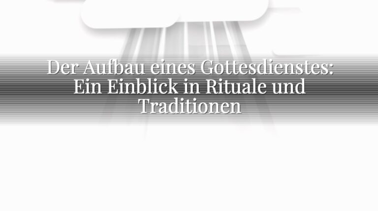 Der Aufbau eines Gottesdienstes: Ein Einblick in Rituale und Traditionen