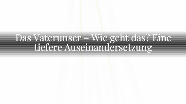 Das Vaterunser – Wie geht das? Eine tiefere Auseinandersetzung