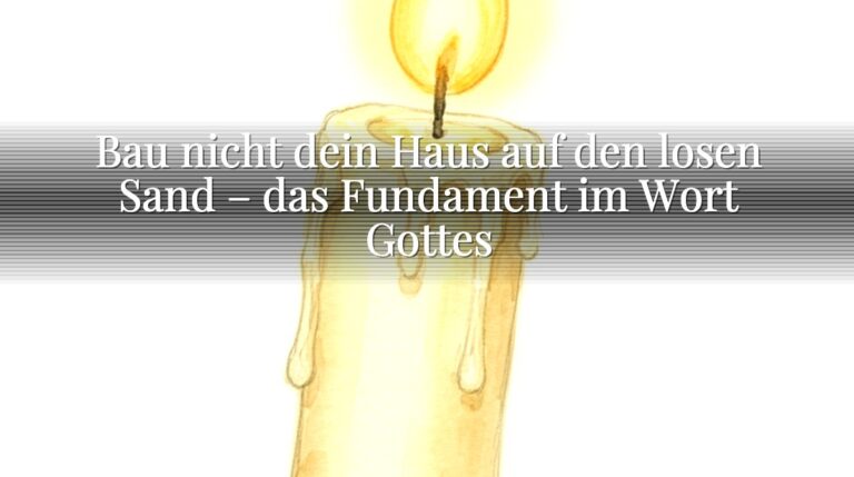 Bau nicht dein Haus auf den losen Sand – das Fundament im Wort Gottes