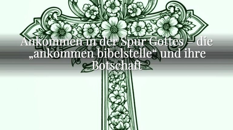 Ankommen in der Spur Gottes – die „ankommen bibelstelle“ und ihre Botschaft Ankommen in der Spur Gottes – die „ankommen bibelstelle“ und ihre Botschaft
