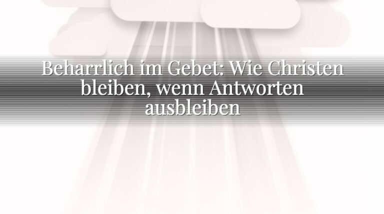 Beharrlich im Gebet: Wie Christen bleiben, wenn Antworten ausbleiben Beharrlich im Gebet: Wie Christen bleiben, wenn Antworten ausbleiben