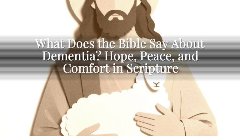 What Does the Bible Say About Dementia? Hope, Peace, and Comfort in Scripture