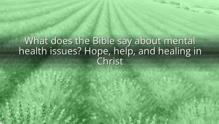 What does the Bible say about mental health issues? Hope, help, and healing in Christ