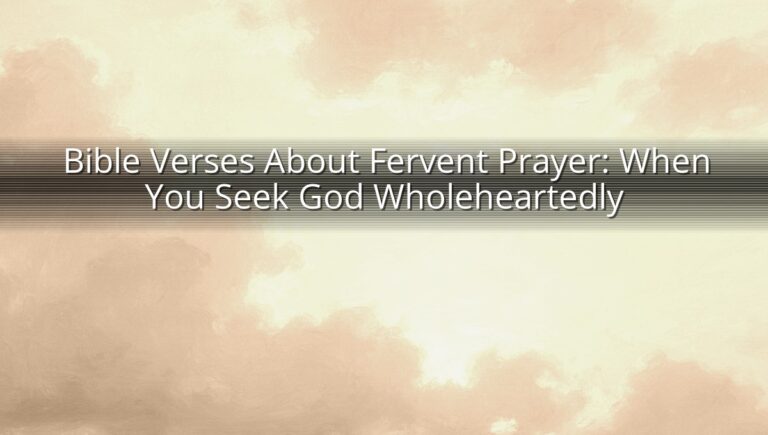 Bible Verses About Fervent Prayer: When You Seek God Wholeheartedly
