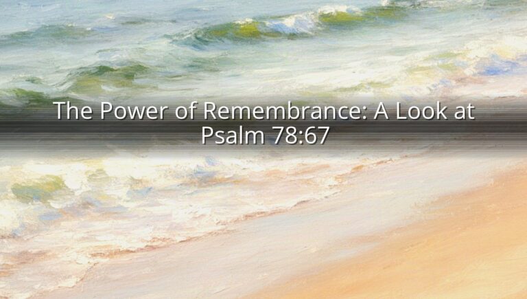 The Power of Remembrance: A Look at Psalm 78:67