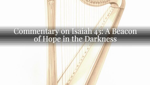 Commentary on Isaiah 43: A Beacon of Hope in the Darkness