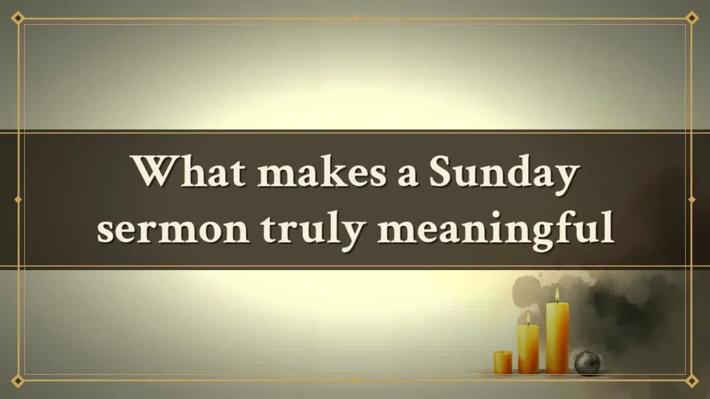 What makes a Sunday sermon truly meaningful