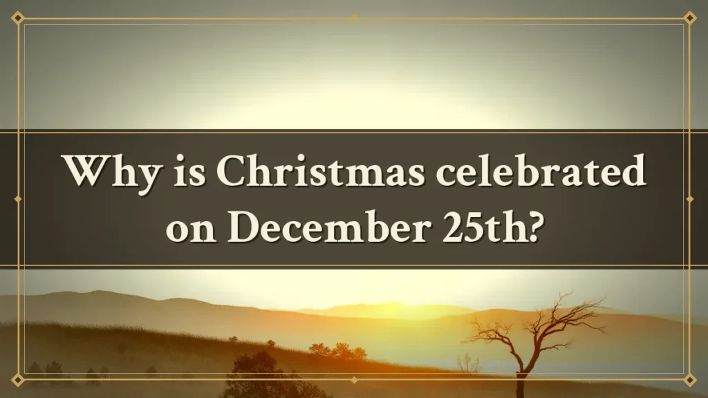 Why is Christmas celebrated on December 25th?