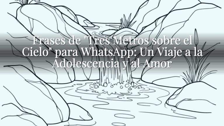 Frases de "Tres Metros sobre el Cielo" para WhatsApp: Un Viaje a la Adolescencia y al Amor