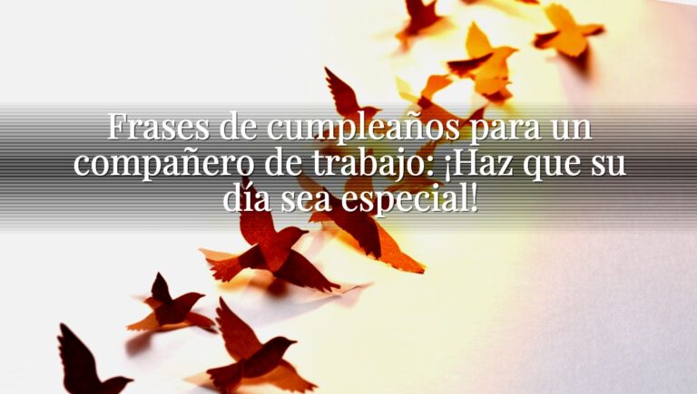 Frases de cumpleaños para un compañero de trabajo: ¡Haz que su día sea especial!