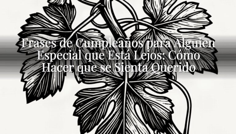 Frases de Cumpleaños para Alguien Especial que Está Lejos: Cómo Hacer que se Sienta Querido