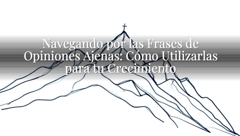 Navegando por las Frases de Opiniones Ajenas: Cómo Utilizarlas para tu Crecimiento