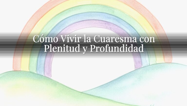 Cómo Vivir la Cuaresma con Plenitud y Profundidad