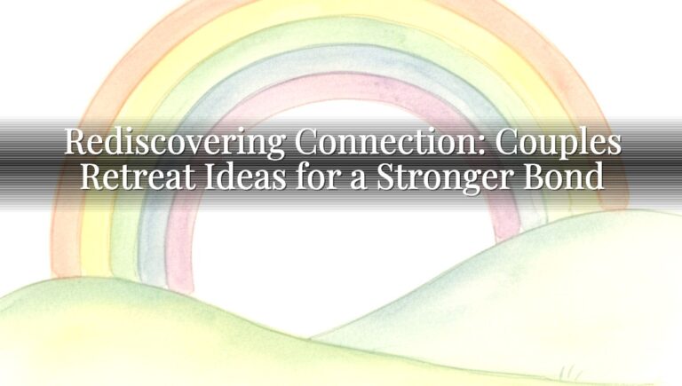 Rediscovering Connection: Couples Retreat Ideas for a Stronger Bond
