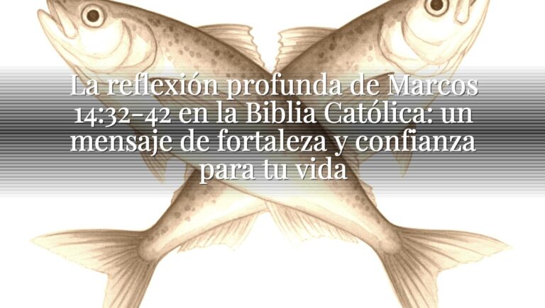 La reflexión profunda de Marcos 14:32-42 en la Biblia Católica: un mensaje de fortaleza y confianza para tu vida