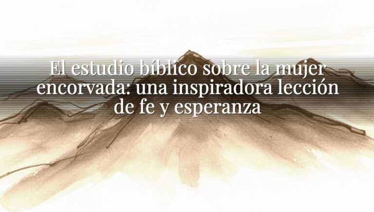 El estudio bíblico sobre la mujer encorvada: una inspiradora lección de fe y esperanza