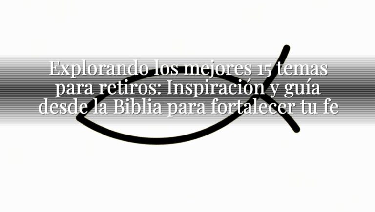 Explorando los mejores 15 temas para retiros: Inspiración y guía desde la Biblia para fortalecer tu fe
