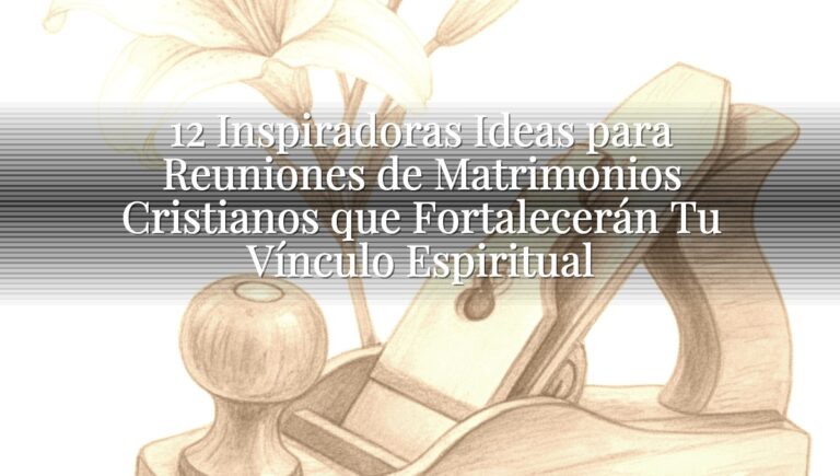 12 Inspiradoras Ideas para Reuniones de Matrimonios Cristianos que Fortalecerán Tu Vínculo Espiritual
