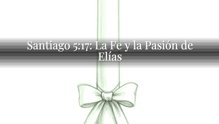 Santiago 5:17: La Fe y la Pasión de Elías