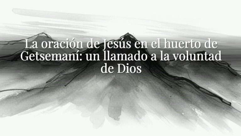 La oración de Jesús en el huerto de Getsemaní: un llamado a la voluntad de Dios