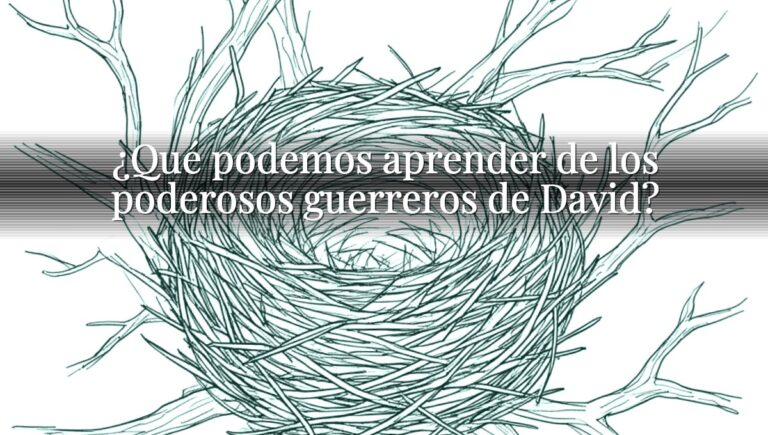¿Qué podemos aprender de los poderosos guerreros de David?