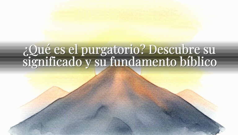 ¿Qué es el purgatorio? Descubre su significado y su fundamento bíblico