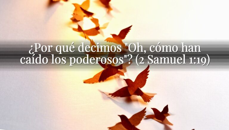 ¿Por qué decimos "Oh, cómo han caído los poderosos"? (2 Samuel 1:19)