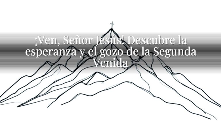 ¡Ven, Señor Jesús! Descubre la esperanza y el gozo de la Segunda Venida